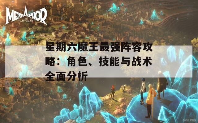 星期六魔王最强阵容攻略：角色、技能与战术全面分析  第1张