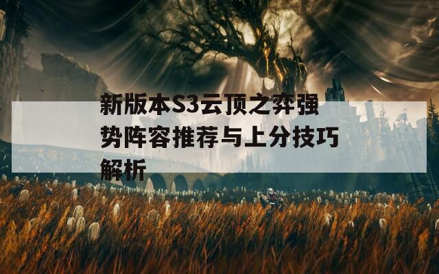 新版本S3云顶之弈强势阵容推荐与上分技巧解析