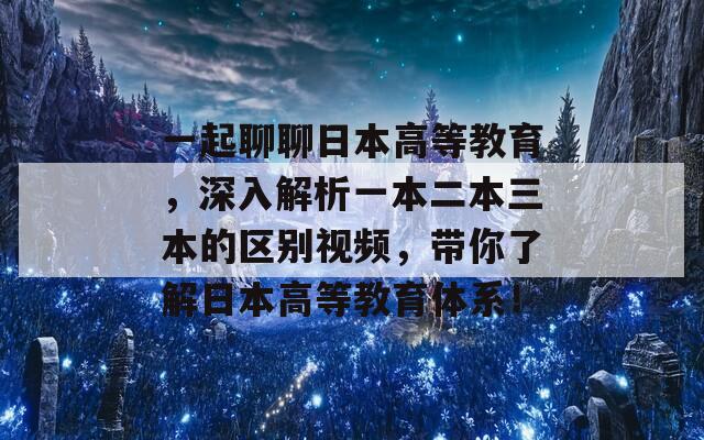 一起聊聊日本高等教育，深入解析一本二本三本的区别视频，带你了解日本高等教育体系！  第1张