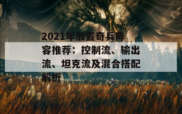 2021年放置奇兵阵容推荐：控制流、输出流、坦克流及混合搭配解析  第1张