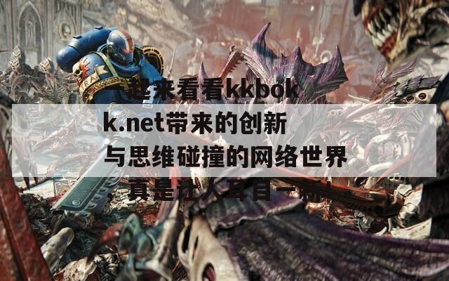 一起来看看kkbokk.net带来的创新与思维碰撞的网络世界，真是让人耳目一新！  第1张