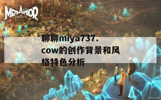 聊聊miya737.cow的创作背景和风格特色分析  第1张