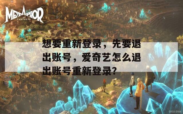 想要重新登录，先要退出账号，爱奇艺怎么退出账号重新登录？  第1张