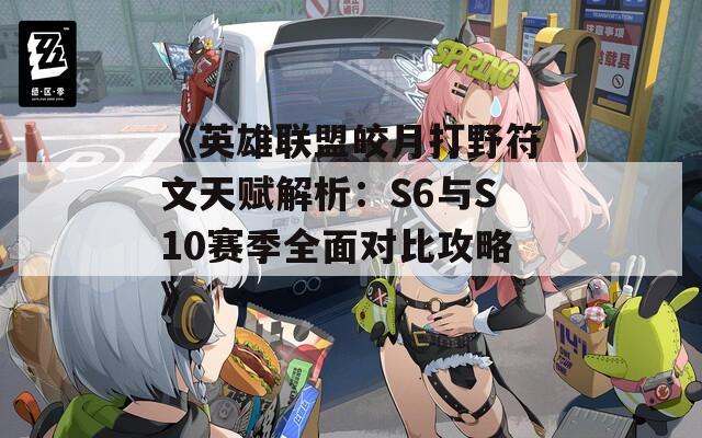 《英雄联盟皎月打野符文天赋解析：S6与S10赛季全面对比攻略》  第1张