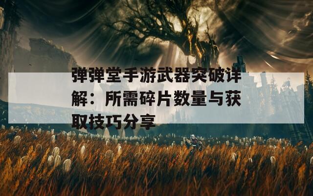 弹弹堂手游武器突破详解：所需碎片数量与获取技巧分享  第1张