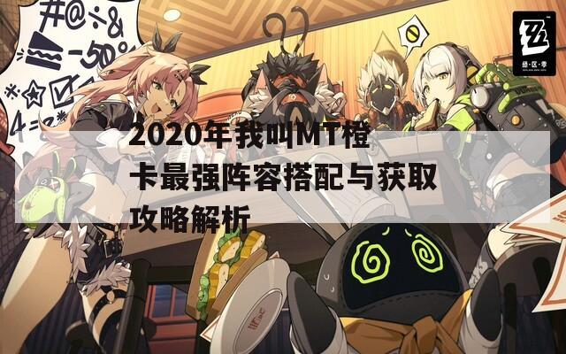 2020年我叫MT橙卡最强阵容搭配与获取攻略解析  第1张