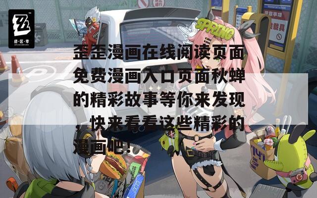 歪歪漫画在线阅读页面免费漫画入口页面秋蝉的精彩故事等你来发现，快来看看这些精彩的漫画吧！