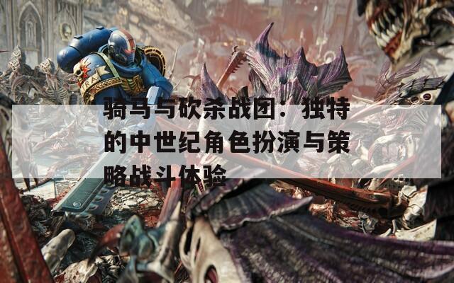 骑马与砍杀战团：独特的中世纪角色扮演与策略战斗体验  第1张