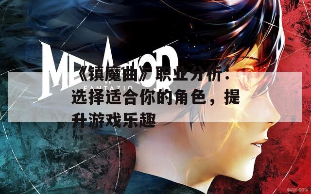 《镇魔曲》职业分析：选择适合你的角色，提升游戏乐趣  第1张