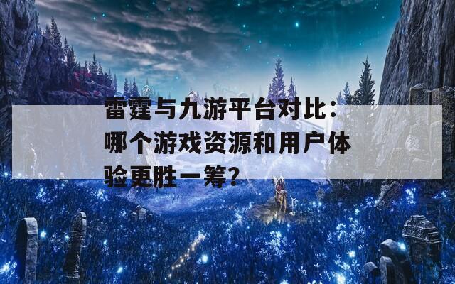 雷霆与九游平台对比：哪个游戏资源和用户体验更胜一筹？  第1张