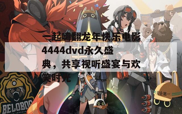 一起嗨翻龙年快乐电影4444dvd永久盛典，共享视听盛宴与欢笑时光  第1张