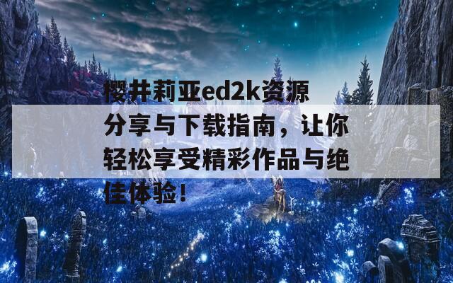 樱井莉亚ed2k资源分享与下载指南，让你轻松享受精彩作品与绝佳体验！