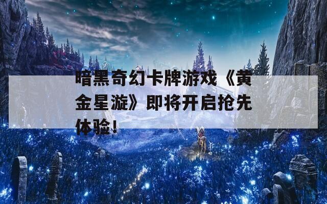 暗黑奇幻卡牌游戏《黄金星漩》即将开启抢先体验！