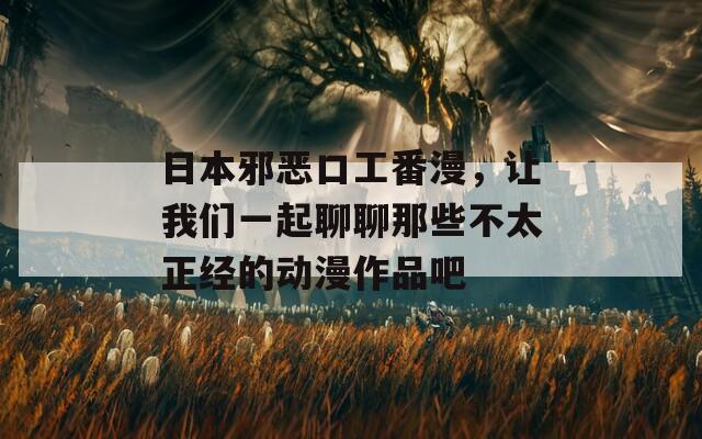 日本邪恶口工番漫，让我们一起聊聊那些不太正经的动漫作品吧  第1张