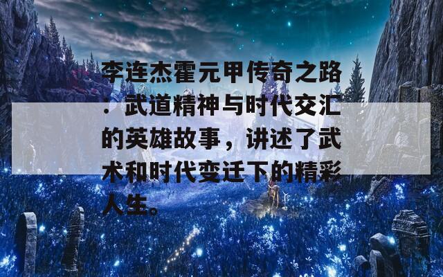 李连杰霍元甲传奇之路：武道精神与时代交汇的英雄故事，讲述了武术和时代变迁下的精彩人生。  第1张