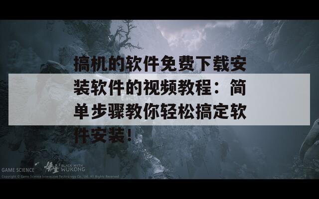 搞机的软件免费下载安装软件的视频教程：简单步骤教你轻松搞定软件安装！  第1张