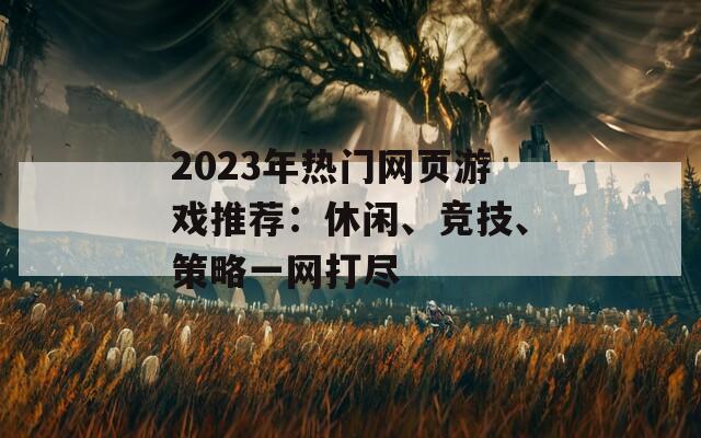 2023年热门网页游戏推荐：休闲、竞技、策略一网打尽  第1张