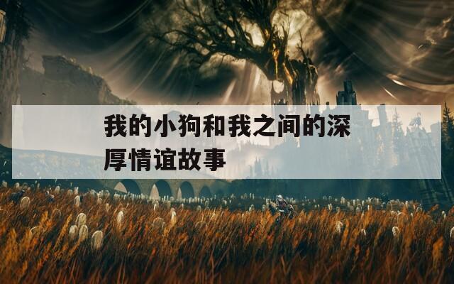 我的小狗和我之间的深厚情谊故事  第1张