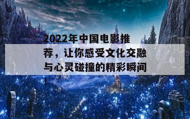 2022年中国电影推荐，让你感受文化交融与心灵碰撞的精彩瞬间！  第1张