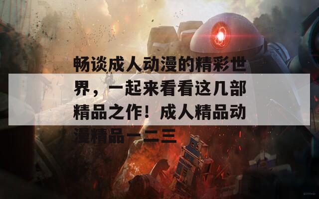 畅谈成人动漫的精彩世界，一起来看看这几部精品之作！成人精品动漫精品一二三  第1张