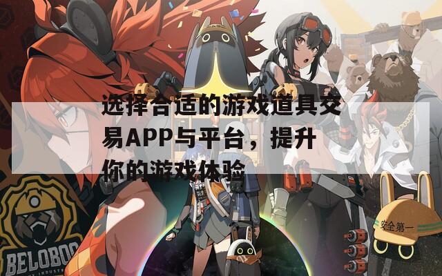 选择合适的游戏道具交易APP与平台，提升你的游戏体验  第1张