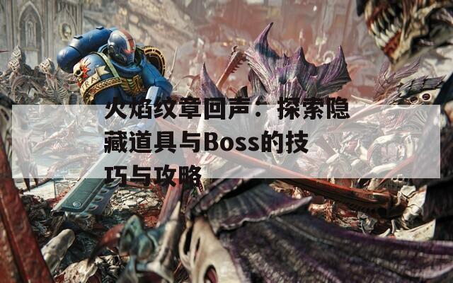 火焰纹章回声：探索隐藏道具与Boss的技巧与攻略