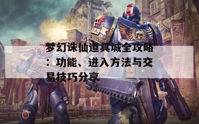 梦幻诛仙道具城全攻略：功能、进入方法与交易技巧分享  第1张