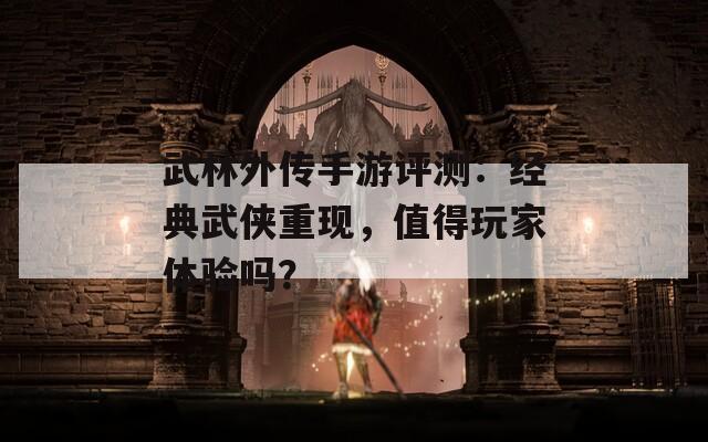 武林外传手游评测：经典武侠重现，值得玩家体验吗？  第1张