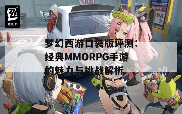 梦幻西游口袋版评测：经典MMORPG手游的魅力与挑战解析  第1张