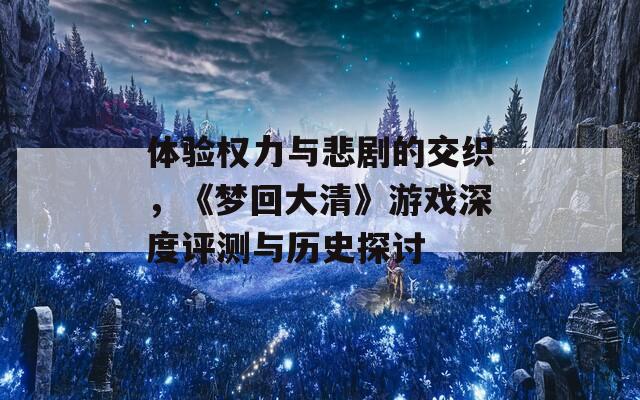 体验权力与悲剧的交织，《梦回大清》游戏深度评测与历史探讨  第1张