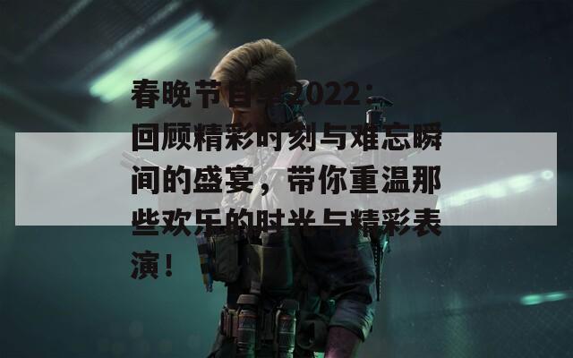 春晚节目单2022：回顾精彩时刻与难忘瞬间的盛宴，带你重温那些欢乐的时光与精彩表演！  第1张