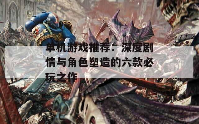 单机游戏推荐：深度剧情与角色塑造的六款必玩之作  第1张