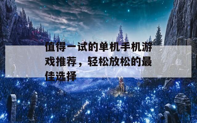 值得一试的单机手机游戏推荐，轻松放松的最佳选择