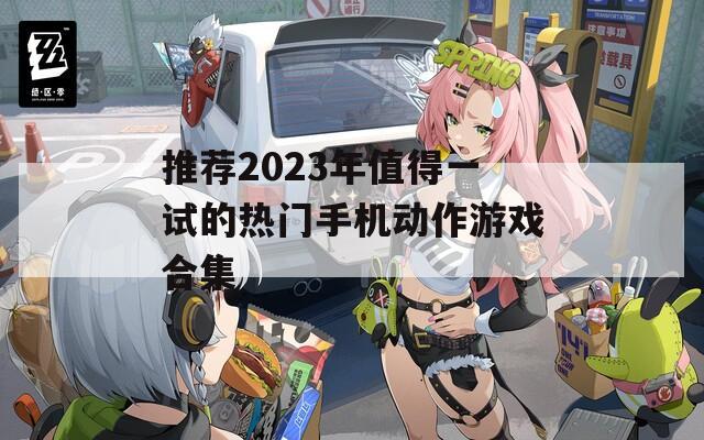 推荐2023年值得一试的热门手机动作游戏合集  第1张