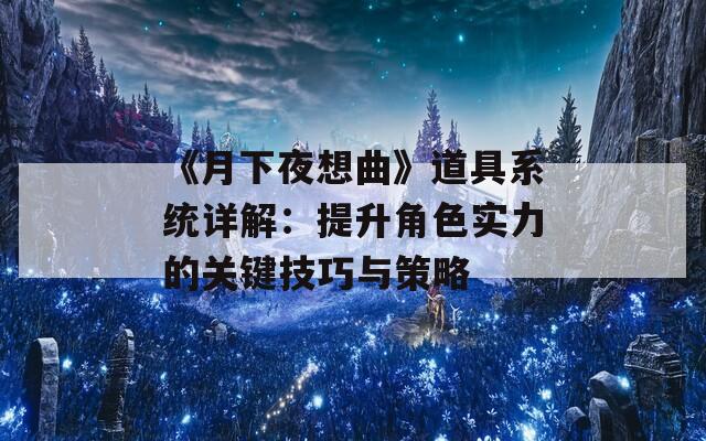 《月下夜想曲》道具系统详解：提升角色实力的关键技巧与策略  第1张