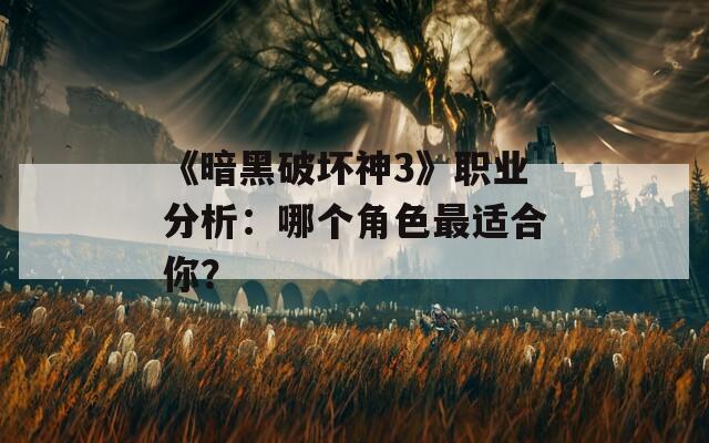 《暗黑破坏神3》职业分析：哪个角色最适合你？  第1张