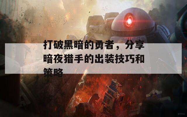 打破黑暗的勇者，分享暗夜猎手的出装技巧和策略  第1张