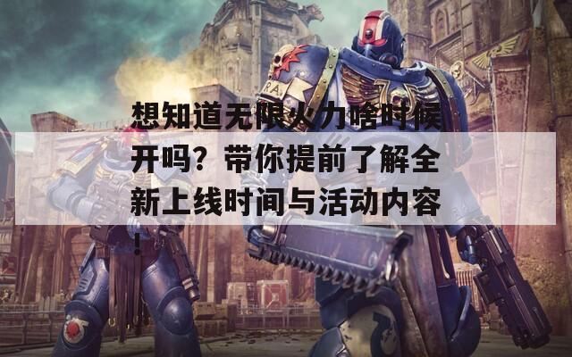 想知道无限火力啥时候开吗？带你提前了解全新上线时间与活动内容！  第1张