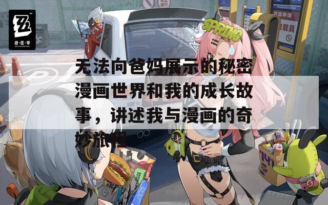 无法向爸妈展示的秘密漫画世界和我的成长故事，讲述我与漫画的奇妙旅程  第1张