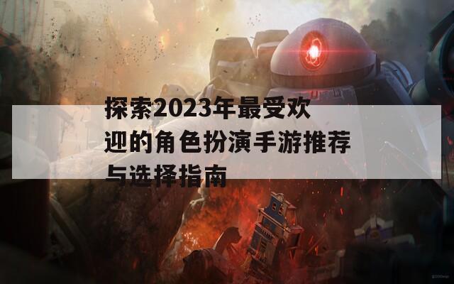 探索2023年最受欢迎的角色扮演手游推荐与选择指南  第1张