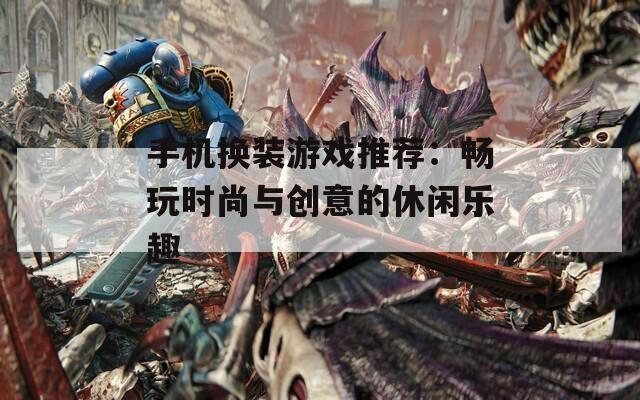 手机换装游戏推荐：畅玩时尚与创意的休闲乐趣  第1张