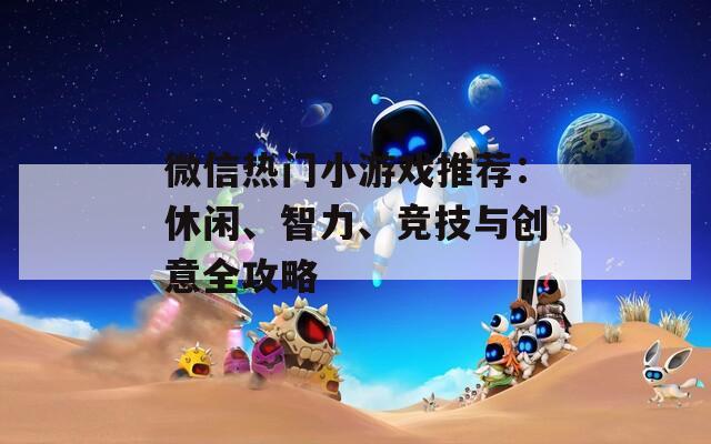 微信热门小游戏推荐：休闲、智力、竞技与创意全攻略  第1张