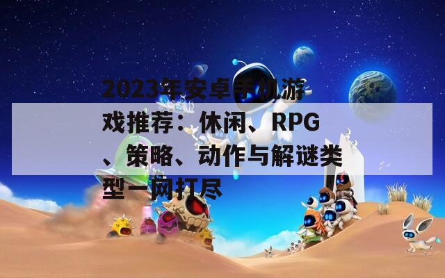 2023年安卓手机游戏推荐：休闲、RPG、策略、动作与解谜类型一网打尽  第1张