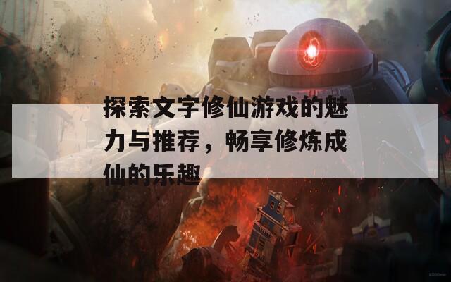 探索文字修仙游戏的魅力与推荐，畅享修炼成仙的乐趣