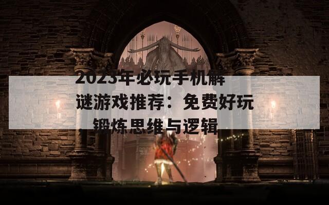 2023年必玩手机解谜游戏推荐：免费好玩，锻炼思维与逻辑  第1张