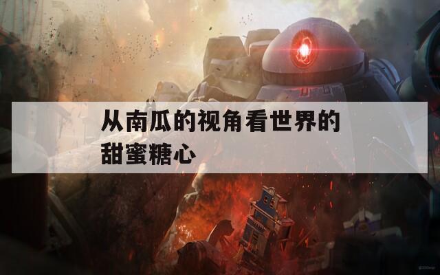 从南瓜的视角看世界的甜蜜糖心  第1张