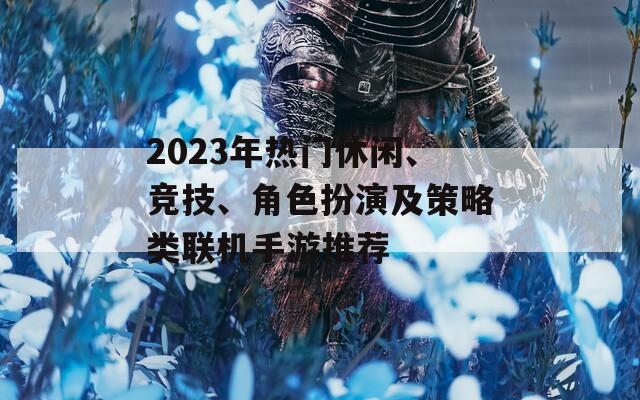 2023年热门休闲、竞技、角色扮演及策略类联机手游推荐  第1张