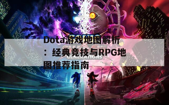 Dota游戏地图解析：经典竞技与RPG地图推荐指南  第1张