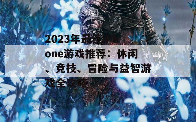 2023年最佳iPhone游戏推荐：休闲、竞技、冒险与益智游戏全攻略  第1张