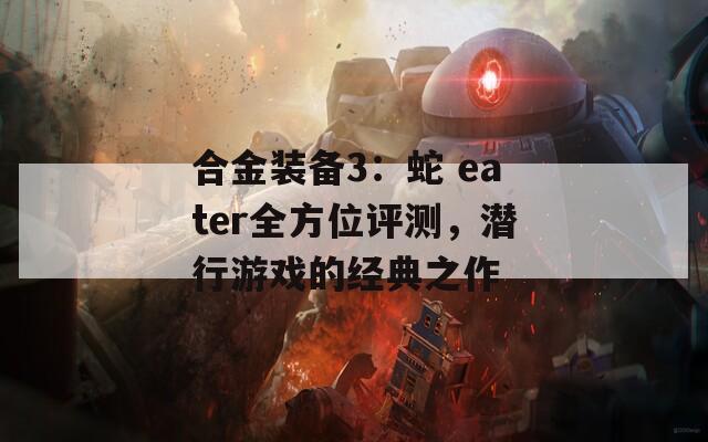 合金装备3：蛇 eater全方位评测，潜行游戏的经典之作  第1张